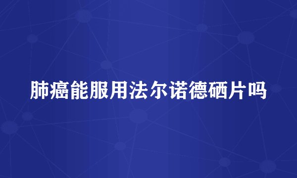 肺癌能服用法尔诺德硒片吗