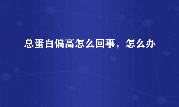总蛋白偏高怎么回事，怎么办