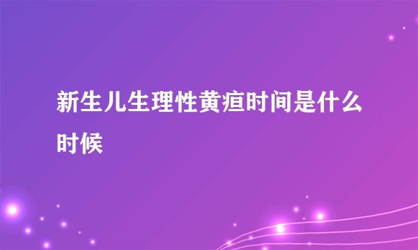 新生儿生理性黄疸时间是什么时候