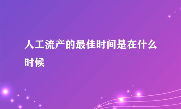 人工流产的最佳时间是在什么时候