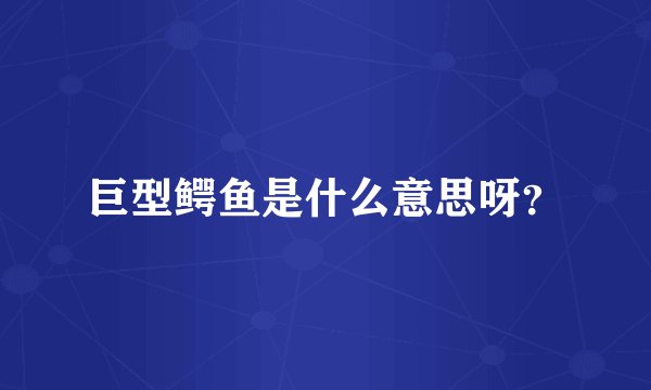 巨型鳄鱼是什么意思呀？