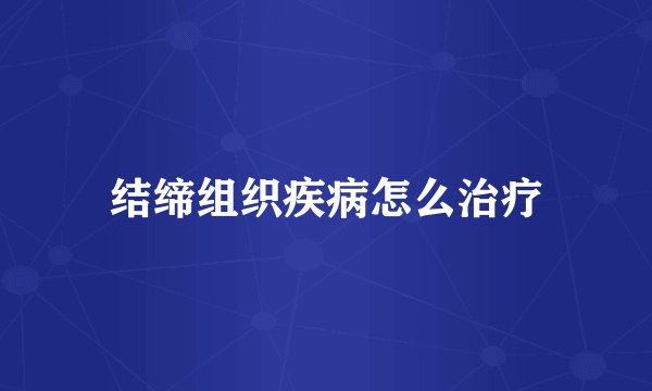 结缔组织疾病怎么治疗