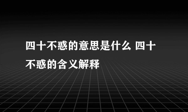 四十不惑的意思是什么 四十不惑的含义解释