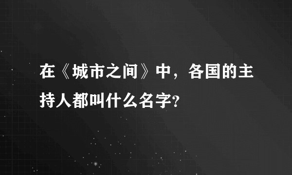 在《城市之间》中，各国的主持人都叫什么名字？