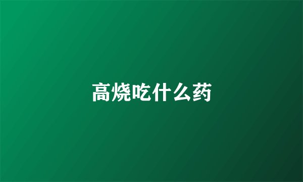 高烧吃什么药