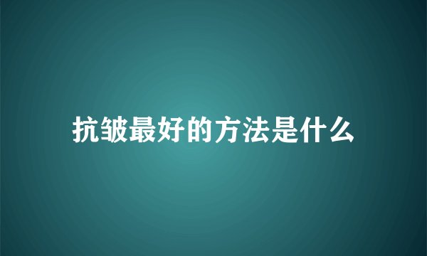 抗皱最好的方法是什么