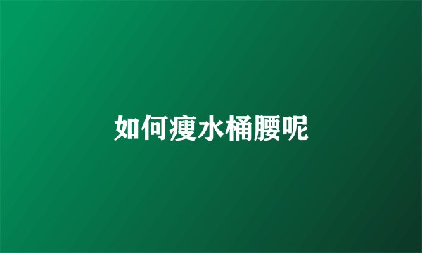 如何瘦水桶腰呢