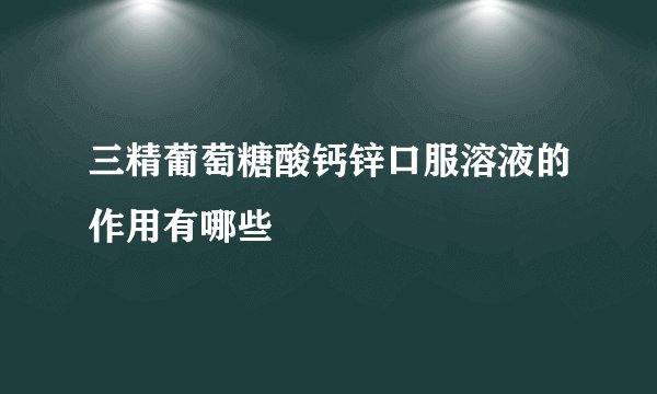 三精葡萄糖酸钙锌口服溶液的作用有哪些