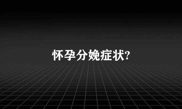 怀孕分娩症状?