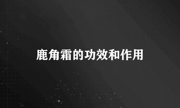 鹿角霜的功效和作用