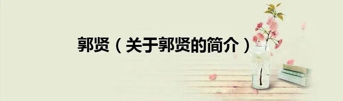 郭贤（关于郭贤的简介）