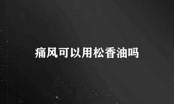 痛风可以用松香油吗