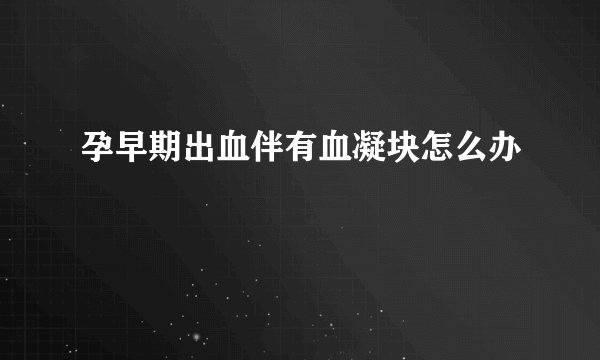 孕早期出血伴有血凝块怎么办