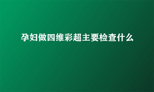 孕妇做四维彩超主要检查什么