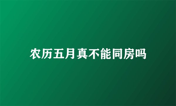 农历五月真不能同房吗