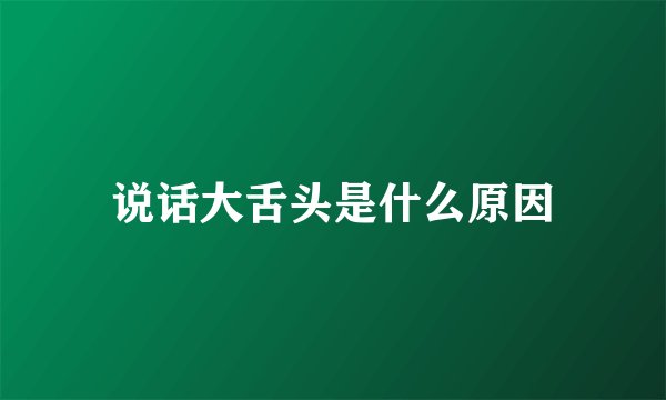 说话大舌头是什么原因