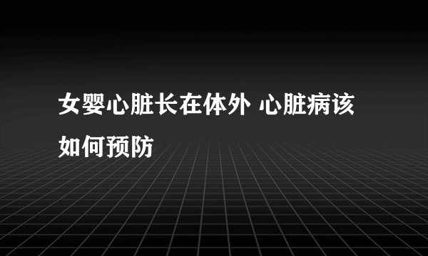 女婴心脏长在体外 心脏病该如何预防