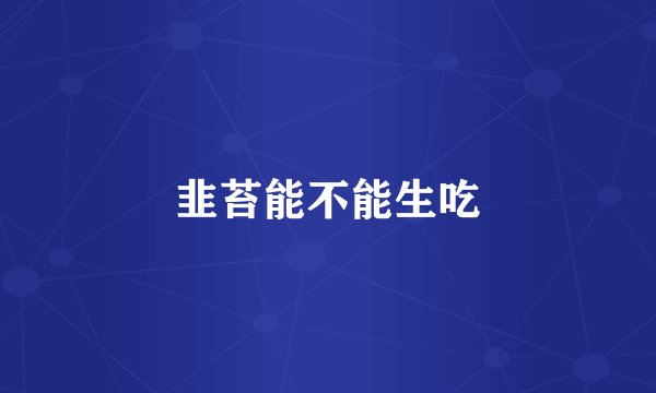 韭苔能不能生吃