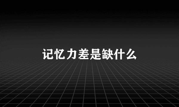 记忆力差是缺什么