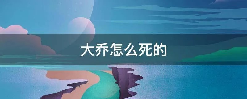 大乔怎么死的