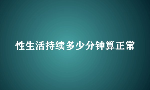 性生活持续多少分钟算正常