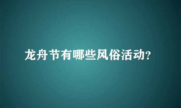 龙舟节有哪些风俗活动？