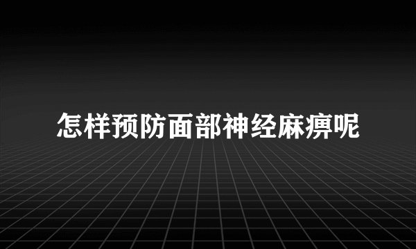 怎样预防面部神经麻痹呢