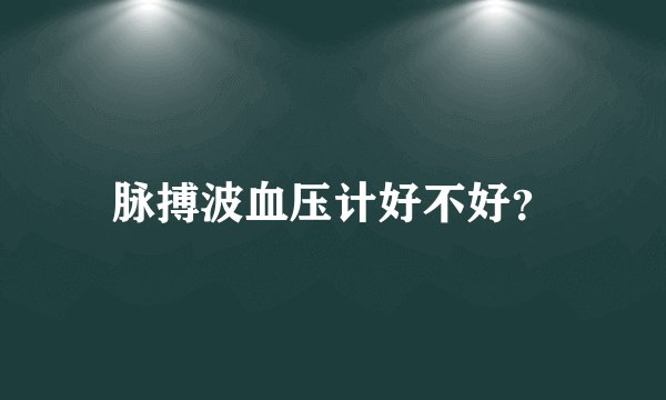 脉搏波血压计好不好?