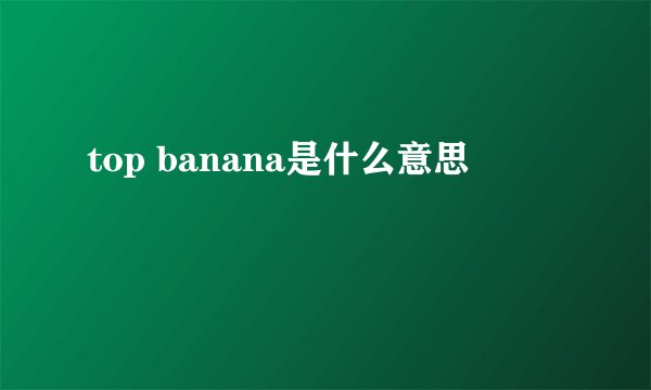 top banana是什么意思
