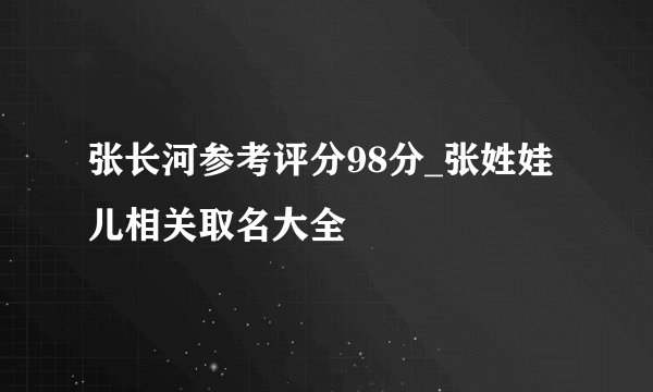 张长河参考评分98分_张姓娃儿相关取名大全