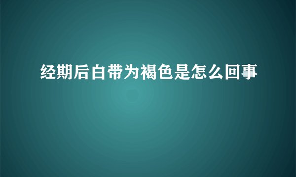 经期后白带为褐色是怎么回事