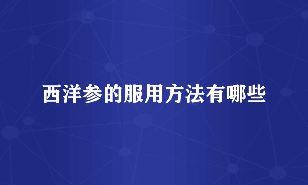 西洋参的服用方法有哪些