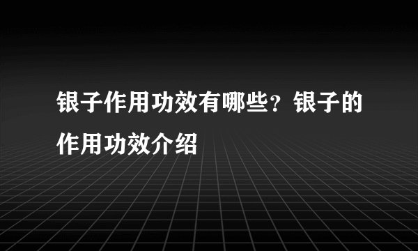 银子作用功效有哪些？银子的作用功效介绍