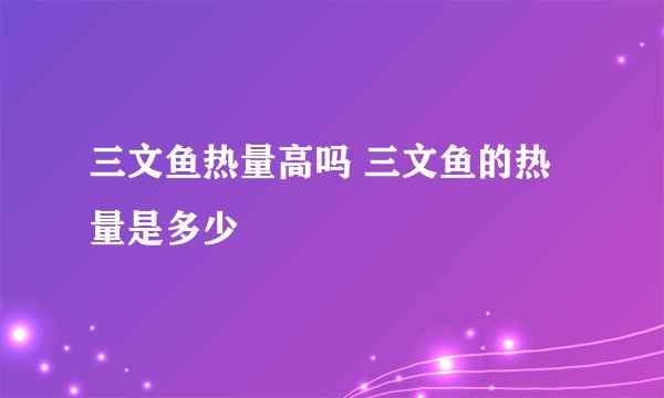 三文鱼热量高吗 三文鱼的热量是多少