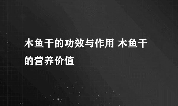 木鱼干的功效与作用 木鱼干的营养价值