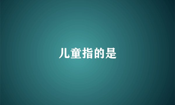 儿童指的是