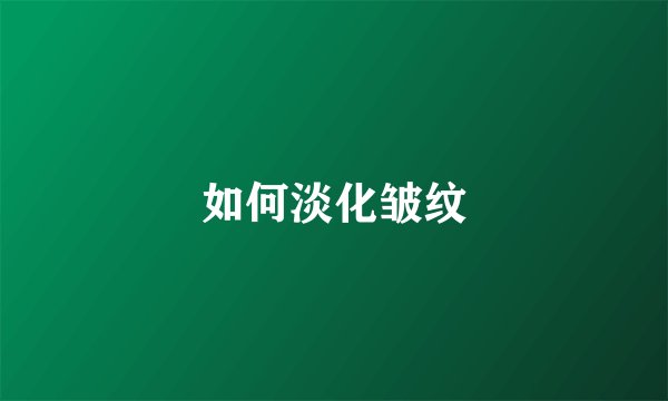 如何淡化皱纹