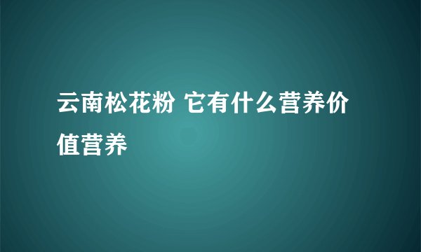 云南松花粉 它有什么营养价值营养