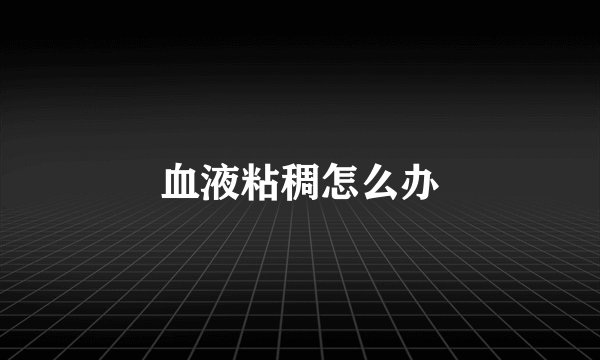 血液粘稠怎么办