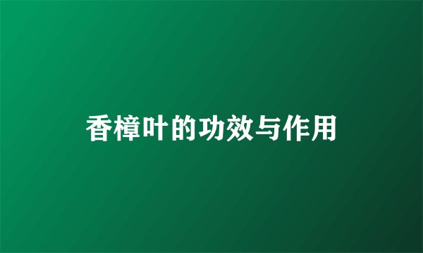 香樟叶的功效与作用