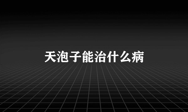天泡子能治什么病