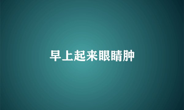 早上起来眼睛肿