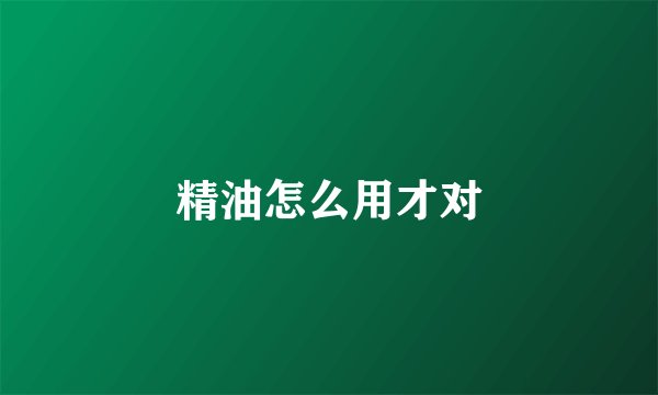 精油怎么用才对