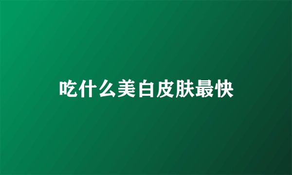 吃什么美白皮肤最快