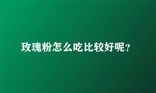 玫瑰粉怎么吃比较好呢？