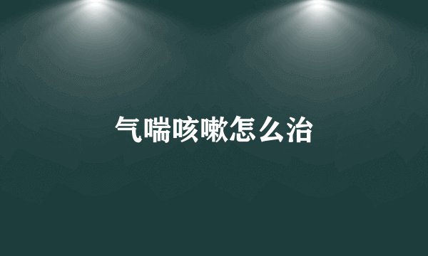 气喘咳嗽怎么治