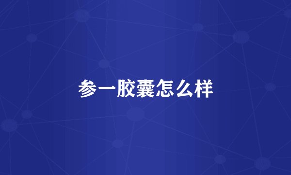 参一胶囊怎么样