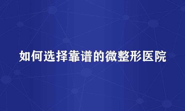 如何选择靠谱的微整形医院