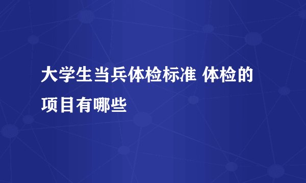 大学生当兵体检标准 体检的项目有哪些