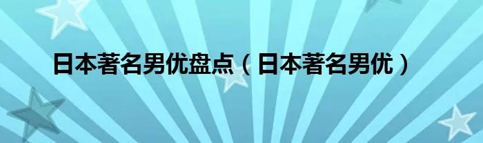 日本著名男优盘点（日本著名男优）